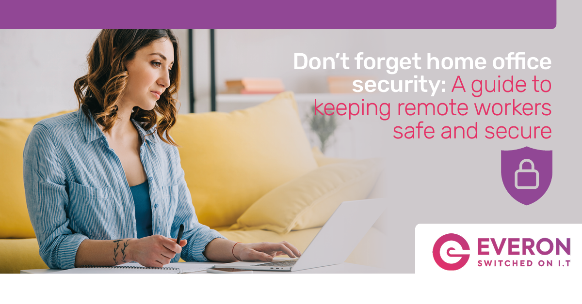 Don’t forget home office security: A guide to keeping remote workers safe and secure